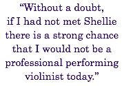 “Without a doubt, if I had not met Shellie there is a strong chance that I would not be a professional performing violinist today.”